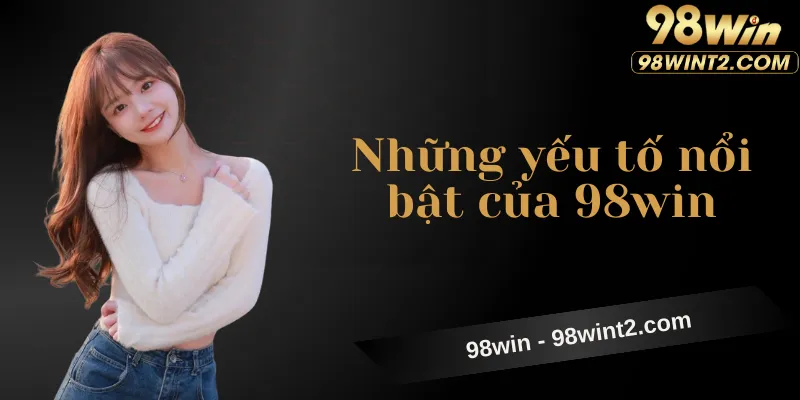 Những yếu tố nổi bật tạo nên sức hút của trang cá cược 98WIN.